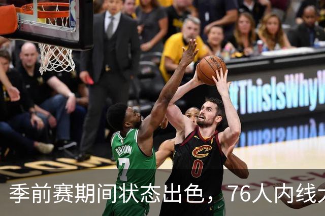 季前赛期间状态出色，76人内线大将的健康状况令人相当振奋？