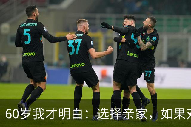 60岁我才明白：选择亲家，如果对方家庭有这3个表现，要远离